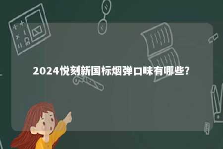 2024悦刻新国标烟弹口味有哪些
？ 